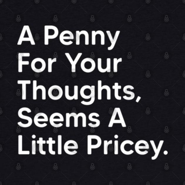 A Penny For Your Thoughts Seems A Little Pricey - Funny Saying Quotes by Emma Creation